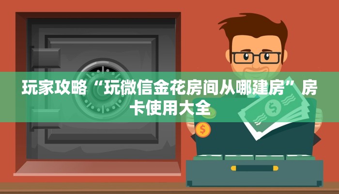 玩家攻略“玩微信金花房间从哪建房”房卡使用大全