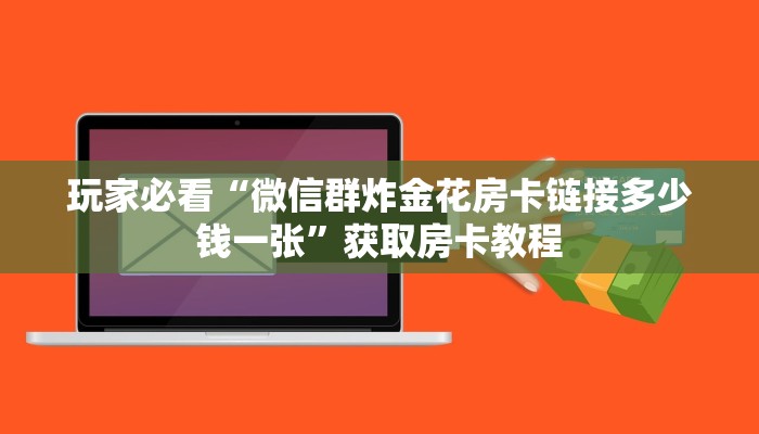 玩家必看“微信群炸金花房卡链接多少钱一张”获取房卡教程