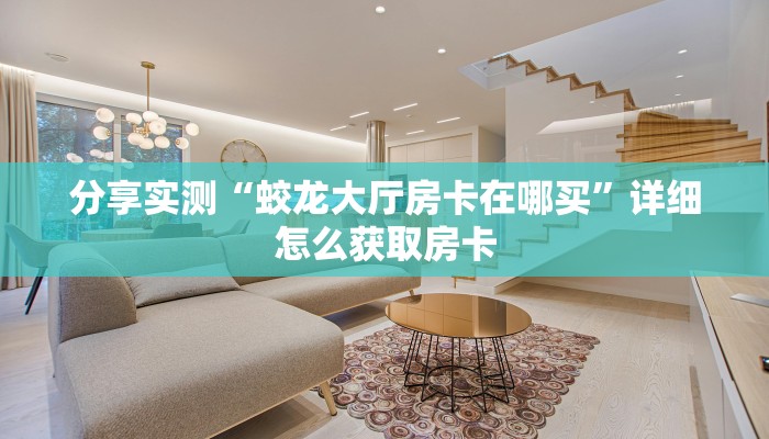 分享实测“蛟龙大厅房卡在哪买”详细怎么获取房卡