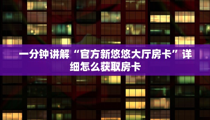 一分钟讲解“官方新悠悠大厅房卡”详细怎么获取房卡