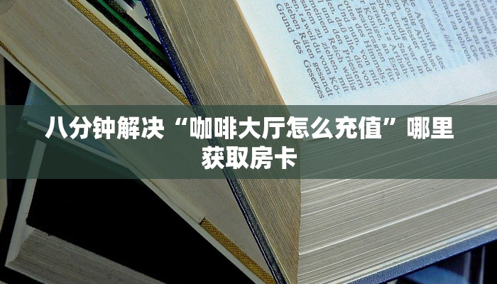 八分钟解决“咖啡大厅怎么充值”哪里获取房卡