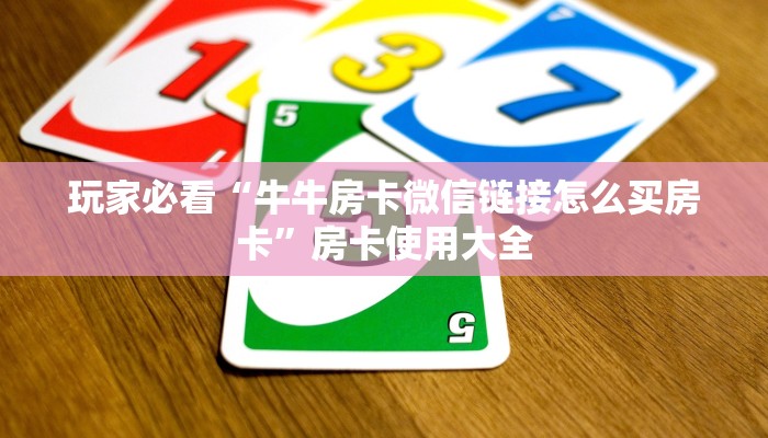 玩家必看“牛牛房卡微信链接怎么买房卡”房卡使用大全