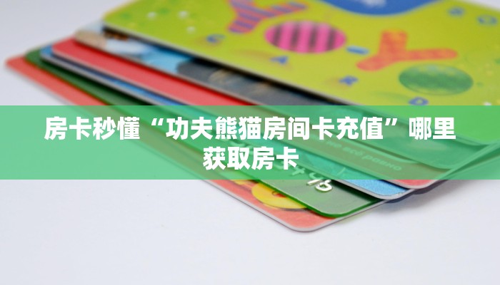 房卡秒懂“功夫熊猫房间卡充值”哪里获取房卡