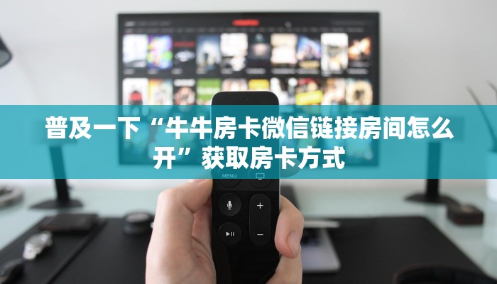 普及一下“牛牛房卡微信链接房间怎么开”获取房卡方式