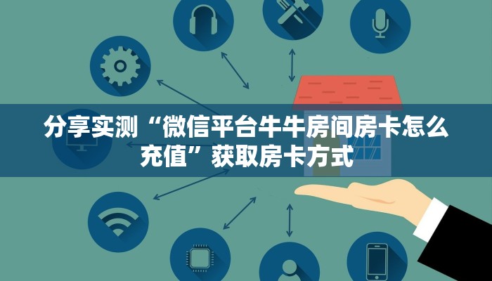 分享实测“微信平台牛牛房间房卡怎么充值”获取房卡方式