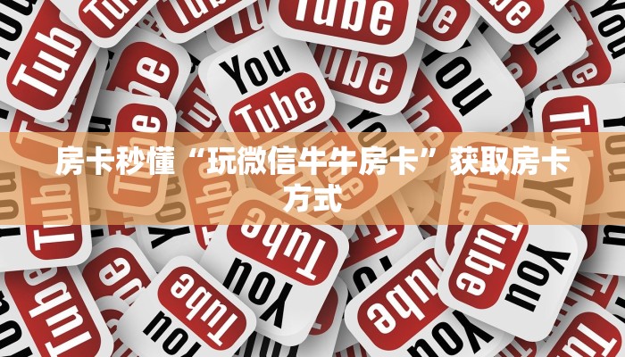 房卡秒懂“玩微信牛牛房卡”获取房卡方式