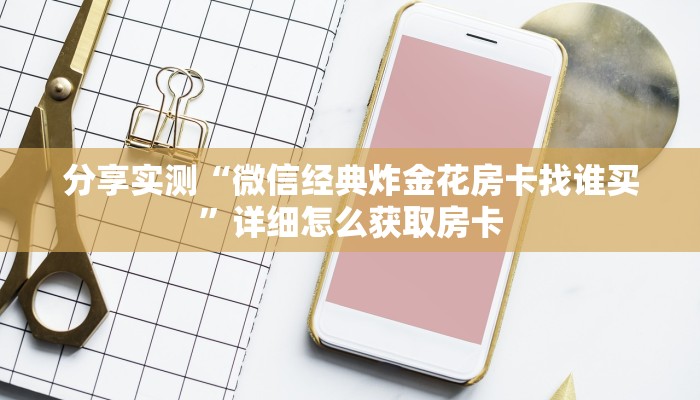 分享实测“微信经典炸金花房卡找谁买”详细怎么获取房卡