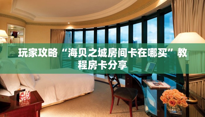 玩家攻略“海贝之城房间卡在哪买”教程房卡分享