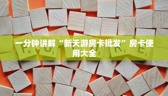 一分钟讲解“新天游房卡批发”房卡使用大全