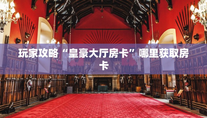 玩家攻略“皇豪大厅房卡”哪里获取房卡