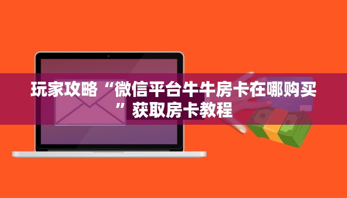 玩家攻略“微信平台牛牛房卡在哪购买”获取房卡教程