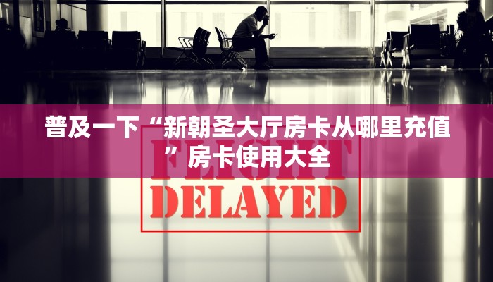 普及一下“新朝圣大厅房卡从哪里充值”房卡使用大全