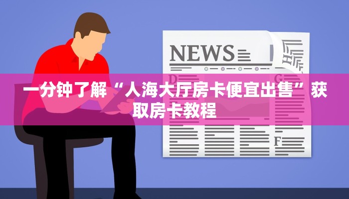 一分钟了解“人海大厅房卡便宜出售”获取房卡教程