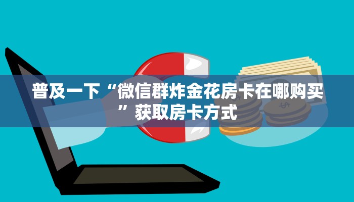 普及一下“微信群炸金花房卡在哪购买”获取房卡方式