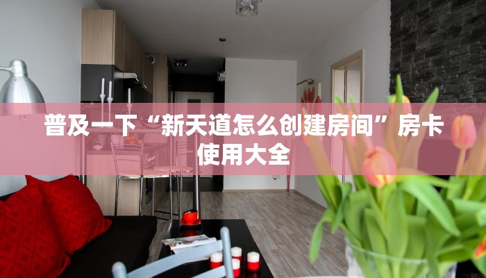 普及一下“新天道怎么创建房间”房卡使用大全 普及一下“新天道怎么创建房间”房卡使用大全