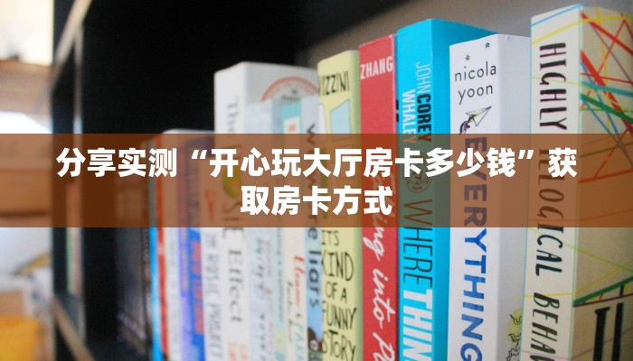 分享实测“开心玩大厅房卡多少钱”获取房卡方式