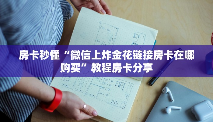 房卡秒懂“微信上炸金花链接房卡在哪购买”教程房卡分享