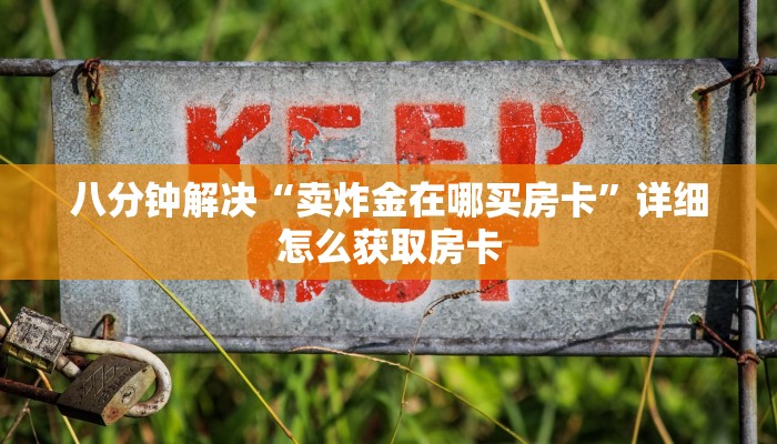 八分钟解决“卖炸金在哪买房卡”详细怎么获取房卡 八分钟解决“卖炸金在哪买房卡”详细怎么获取房卡