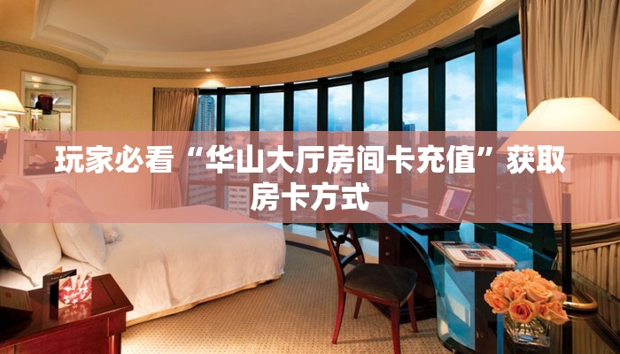 玩家必看“华山大厅房间卡充值”获取房卡方式