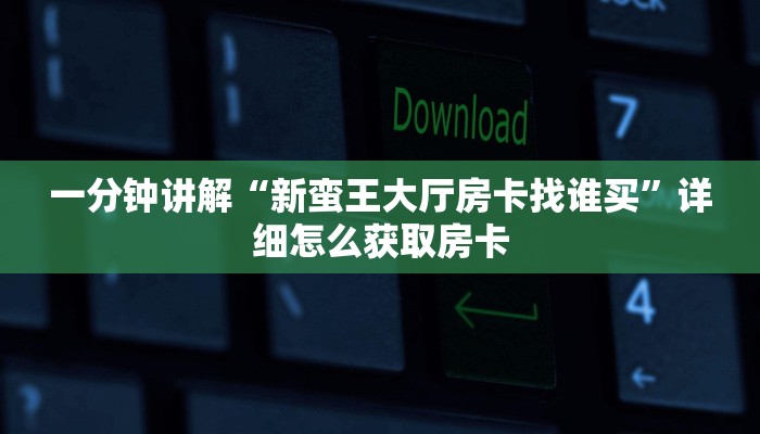 一分钟讲解“新蛮王大厅房卡找谁买”详细怎么获取房卡