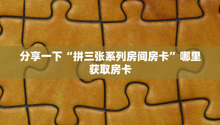 分享一下“拼三张系列房间房卡”哪里获取房卡