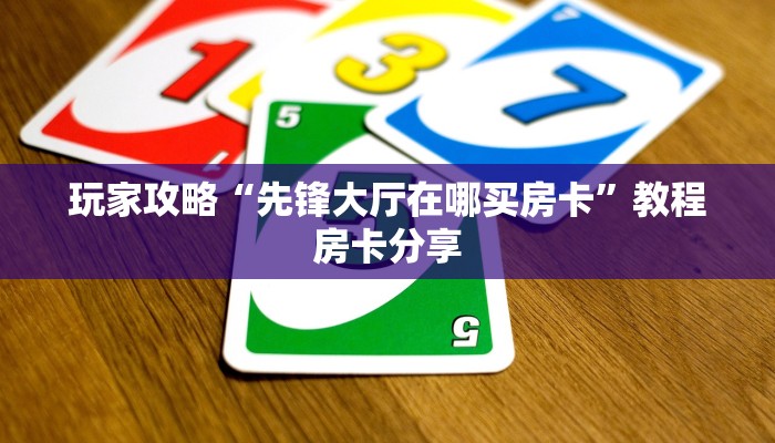 玩家攻略“先锋大厅在哪买房卡”教程房卡分享