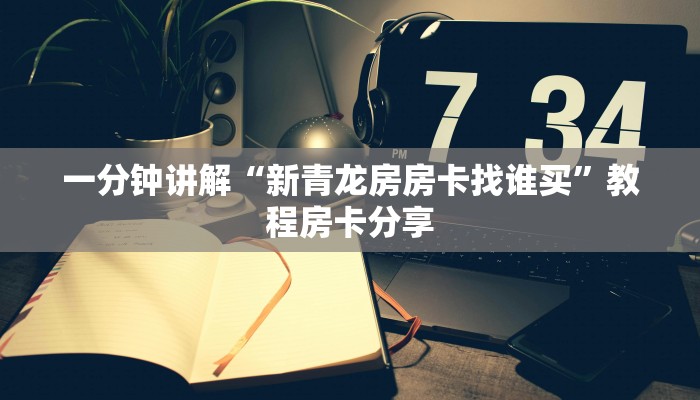 一分钟讲解“新青龙房房卡找谁买”教程房卡分享