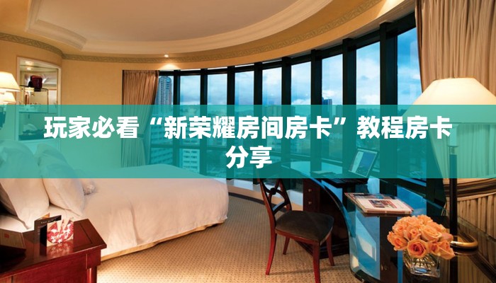 玩家必看“新荣耀房间房卡”教程房卡分享