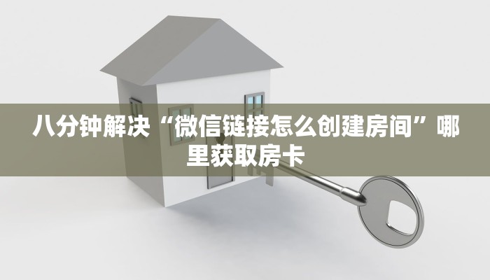 八分钟解决“微信链接怎么创建房间”哪里获取房卡