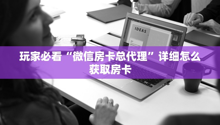 玩家必看“微信房卡总代理”详细怎么获取房卡