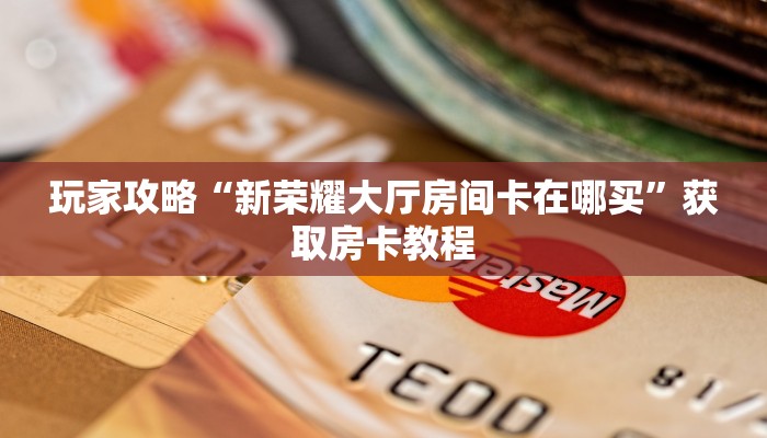 玩家攻略“新荣耀大厅房间卡在哪买”获取房卡教程