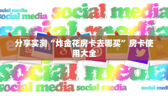 分享实测“炸金花房卡去哪买”房卡使用大全