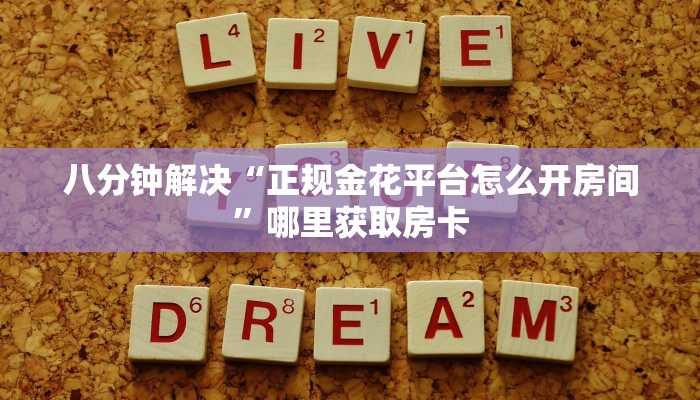 八分钟解决“正规金花平台怎么开房间”哪里获取房卡