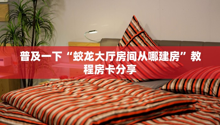 普及一下“蛟龙大厅房间从哪建房”教程房卡分享