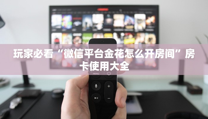 玩家必看“微信平台金花怎么开房间”房卡使用大全