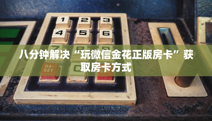 八分钟解决“玩微信金花正版房卡”获取房卡方式