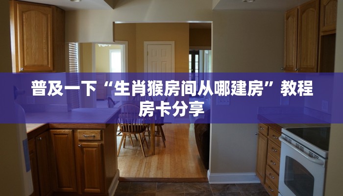 普及一下“生肖猴房间从哪建房”教程房卡分享