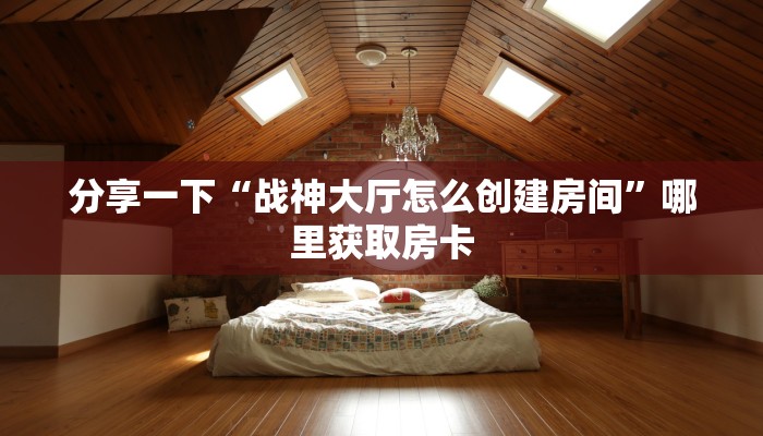 分享一下“战神大厅怎么创建房间”哪里获取房卡