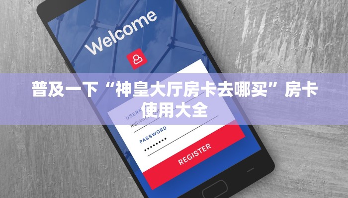 普及一下“神皇大厅房卡去哪买”房卡使用大全