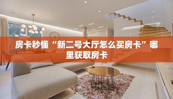 房卡秒懂“新二号大厅怎么买房卡”哪里获取房卡