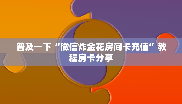 普及一下“微信炸金花房间卡充值”教程房卡分享