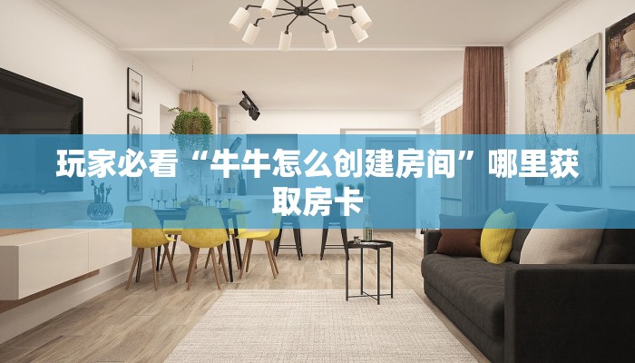 玩家必看“牛牛怎么创建房间”哪里获取房卡