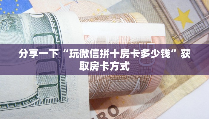 分享一下“玩微信拼十房卡多少钱”获取房卡方式