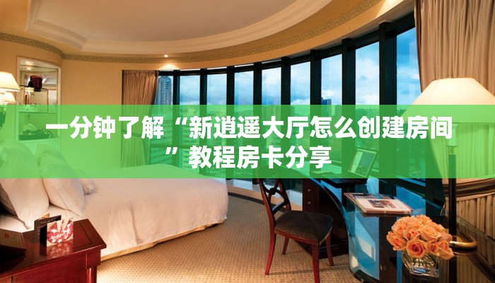 一分钟了解“新逍遥大厅怎么创建房间”教程房卡分享