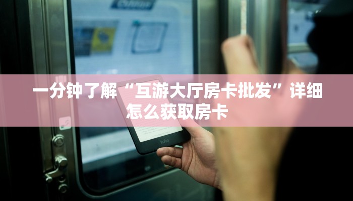 一分钟了解“互游大厅房卡批发”详细怎么获取房卡