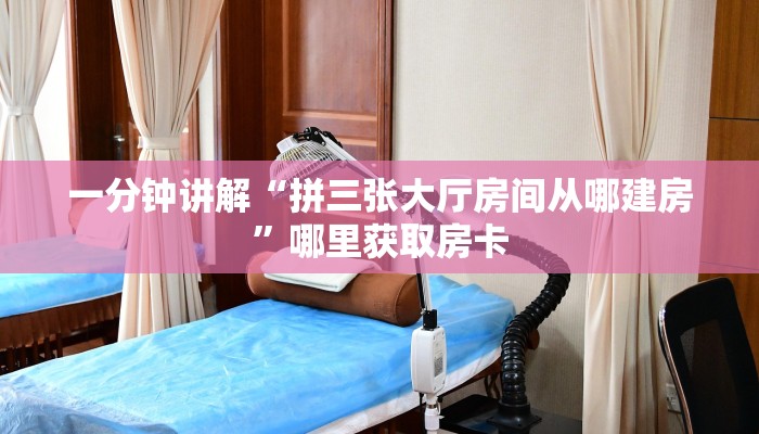 一分钟讲解“拼三张大厅房间从哪建房”哪里获取房卡