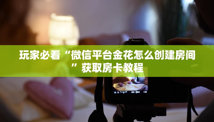 玩家必看“微信平台金花怎么创建房间”获取房卡教程
