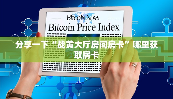 分享一下“战黄大厅房间房卡”哪里获取房卡