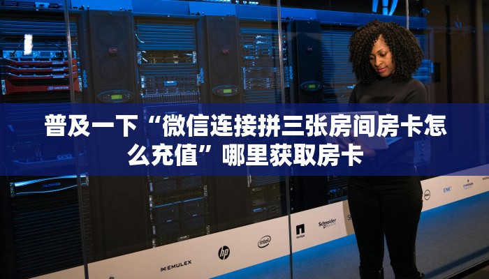 普及一下“微信连接拼三张房间房卡怎么充值”哪里获取房卡