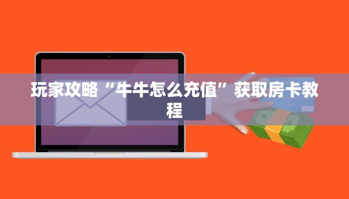 玩家攻略“牛牛怎么充值”获取房卡教程